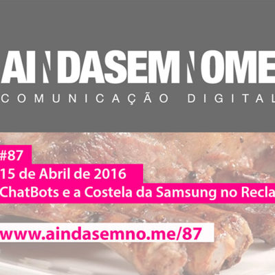 Ainda Sem Nome #87 – Chatbots e a Costela da Samsung no Reclame Aqui