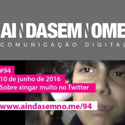 Ainda Sem Nome #94 – Sobre xingar muito no twitter