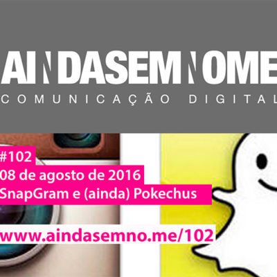 Ainda Sem Nome #102 – SnapGram e (ainda) Pokechus