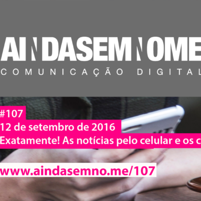 Ainda Sem Nome #107 – Exatamente! Notícias no celular e cidadãos de 2a.