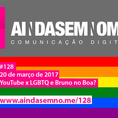 Ainda Sem Nome #128 – YouTube x LGBTQ e Bruno no Boa?